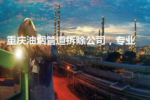 重庆油烟管道拆除公司，专业高效，服务杰出